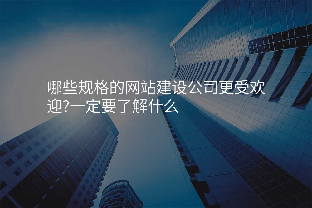 哪些规格的网站建设公司更受欢迎?一定要了解什么